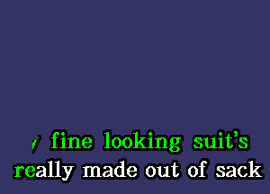 r fine looking suifs
really made out of sack