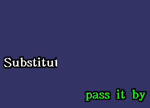 Substitul

pass it by