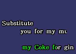 Substitute

you for my mt

my Coke for gin