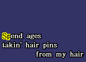 Qgend ages
takin, hair pins
from my hair