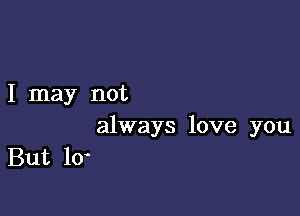 I may not

always love you
But 10