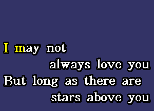 I may not

always love you
But long as there are
stars above you