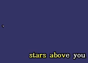 stars above you