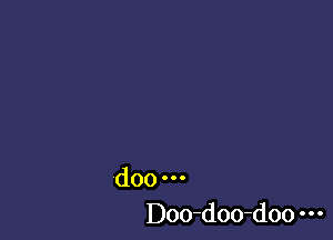 doo o o o
Doo-doo-doo