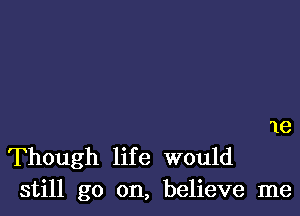 '16

Though life would
still go on, believe me