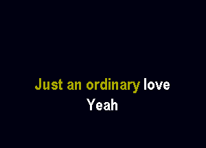 Just an ordinary love
Yeah