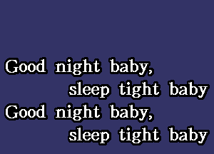 Good night baby,

sleep tight baby
Good night baby,
sleep tight baby