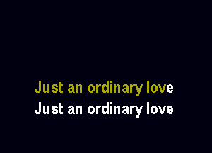 Just an ordinary love
Just an ordinary love