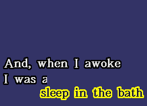 And, when I awoke
I was a

Hibiii'ixa