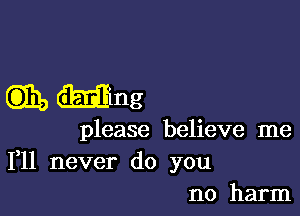 CD11, Ming

please believe me

111 never do you
no harm