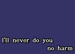 1,11 never do you
no harm