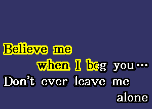 Ham

3 Erieg you'

Don t ever leave me
alone