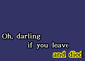 Oh, darling
if you leave

mam