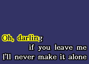 mm

if you leave me
111 never make it alone