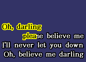 1,11 never let you down
Oh, believe me darling