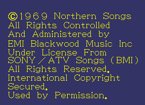 (3)1969 Northern Songs

All Rights Controlled
And Administered by

EIVII Blackwood Music Inc

Under License From
SONY ATV Songs (BIVH)

All Rights Reserved.
International Copyright
Secured.

Used by Permission.