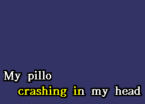 My pillo
crashing in my head