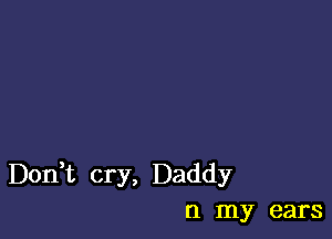 Don t cry, Daddy
(1 my ears