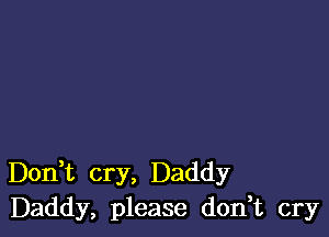 Don t cry, Daddy
Daddy, please don,t cry