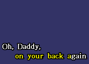 Oh, Daddy,
on your back again