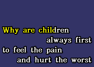 Why are children

always first

to feel the pain
and hurt the worst