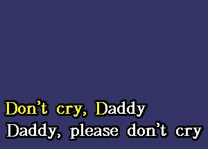 Don t cry, Daddy
Daddy, please don,t cry