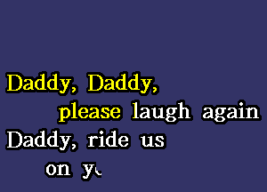 Daddy, Daddy,

please laugh again
Daddy, ride us
011 Yx