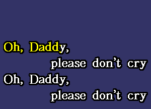 Oh, Daddy,

please don,t cry

Oh, Daddy,
please don,t cry