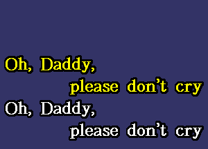 Oh, Daddy,

please don,t cry

Oh, Daddy,
please don,t cry