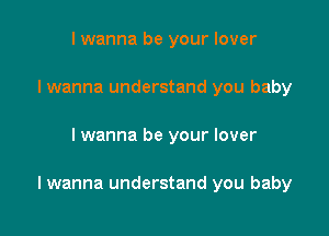 I wanna be your lover
I wanna understand you baby

I wanna be your lover

I wanna understand you baby