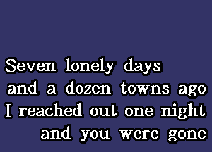 Seven lonely days

and a dozen towns ago

I reached out one night
and you were gone