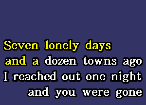 Seven lonely days

and a dozen towns ago

I reached out one night
and you were gone