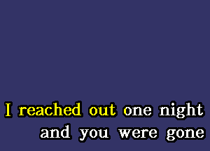 I reached out one night
and you were gone