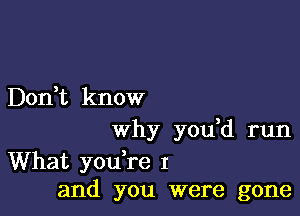 Don,t know

why you d run

What yodre I
and you were gone