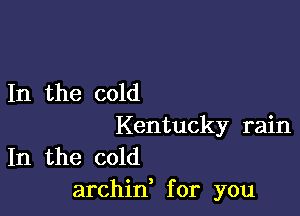 In the cold

Kentucky rain
In the cold

archid for you