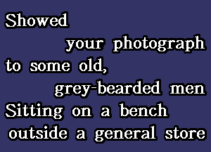 Showed
your photograph
to some old,
grey-bearded men
Sitting on a bench
outside a general store