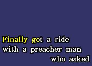 Finally got a ride
With a preacher man
Who asked