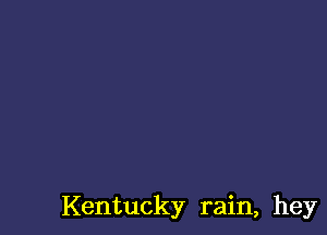 Kentucky rain, hey