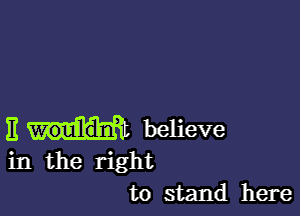 11 believe
in the right
to stand here