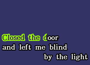 i319 door
and left me blind

by the light