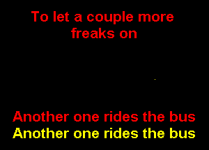 To let a couple more
freaks on

Another one rides the bus
Another one rides the bus