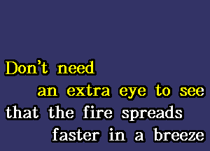 Don,t need
an extra eye to see
that the fire spreads
faster in a breeze