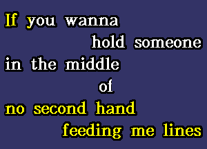 If you wanna

hold someone
in the middle

01
no second hand
feeding me lines