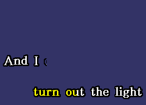 And I

turn out the light