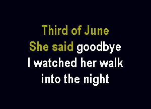 Third of June
She said goodbye

lwatched her walk
into the night
