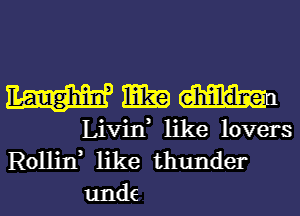 Hm

Livin, like lovers
Rollin, like thunder
unde