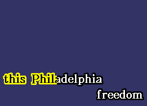 GEE) uadelphia

f reedom