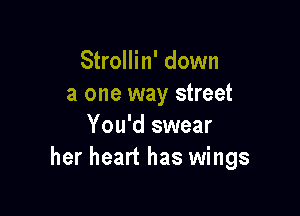Strollin' down
a one way street

You'd swear
her heart has wings