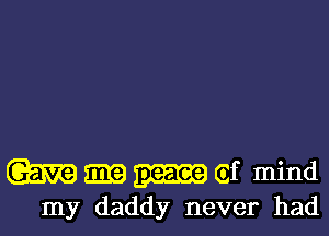 m m (if mind
my daddy never had