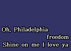 Oh, Philadelphia

freedom
Shine on me I love ya